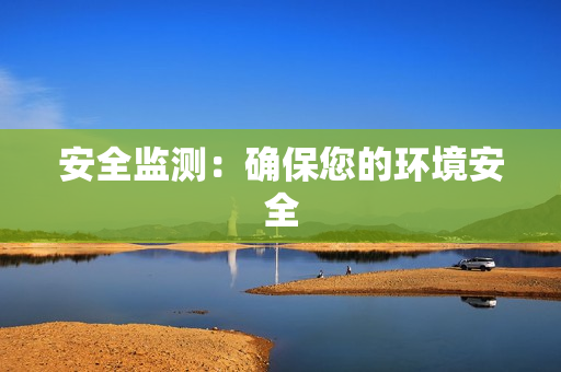 安全監(jiān)測：確保您的環(huán)境安全