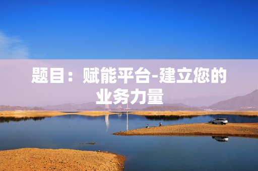 題目：賦能平臺-建立您的業務力量