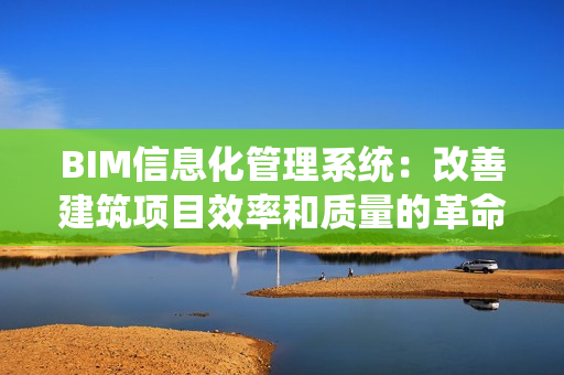 BIM信息化管理系統(tǒng)：改善建筑項(xiàng)目效率和質(zhì)量的革命性工具