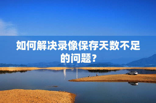 如何解決錄像保存天數不足的問題？