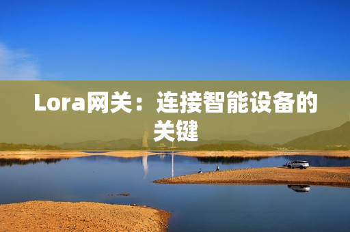 Lora網關：連接智能設備的關鍵