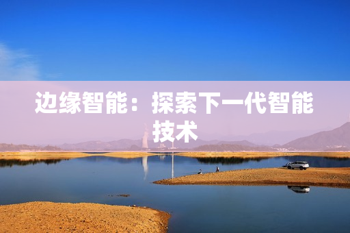 邊緣智能：探索下一代智能技術(shù)
