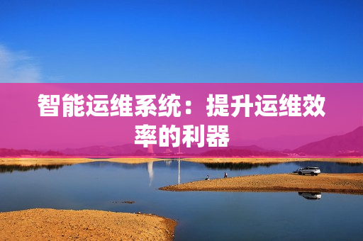 智能運維系統：提升運維效率的利器