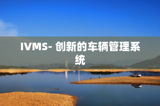 IVMS- 創新的車輛管理系統