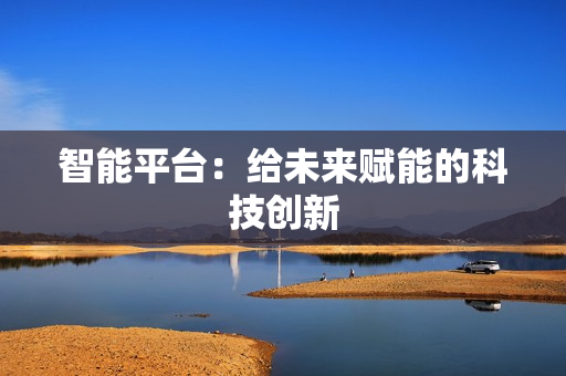 智能平臺：給未來賦能的科技創新