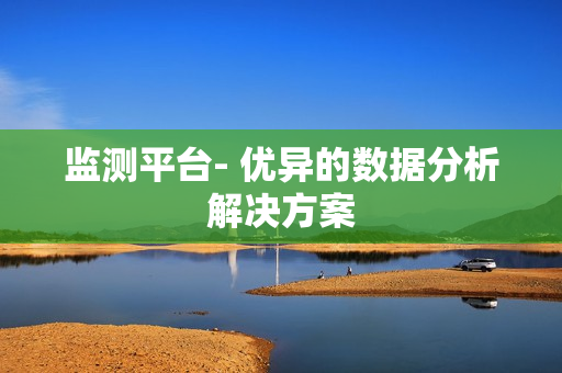 監測平臺- 優異的數據分析解決方案