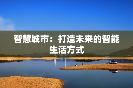 智慧城市：打造未來的智能生活方式