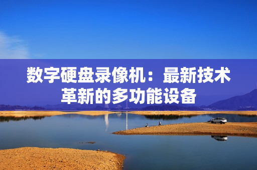 數字硬盤錄像機：最新技術革新的多功能設備