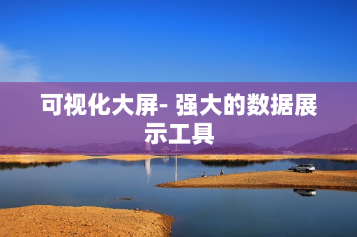 可視化大屏- 強(qiáng)大的數(shù)據(jù)展示工具