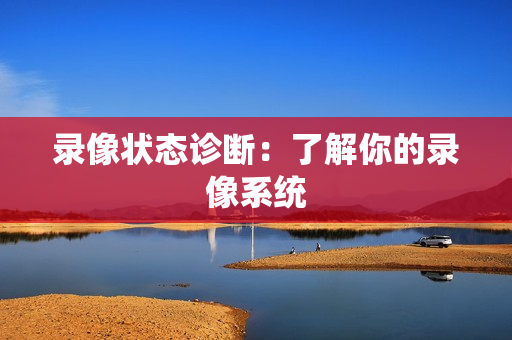 錄像狀態診斷：了解你的錄像系統