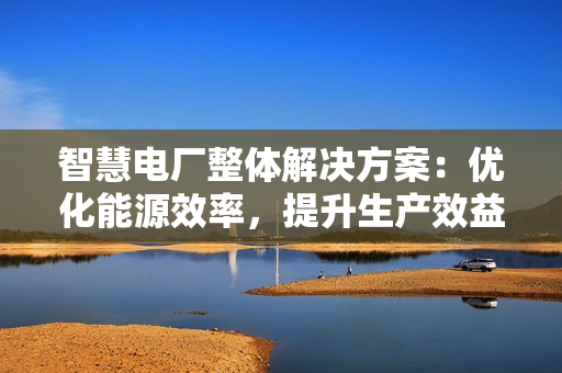 智慧電廠整體解決方案：優化能源效率，提升生產效益