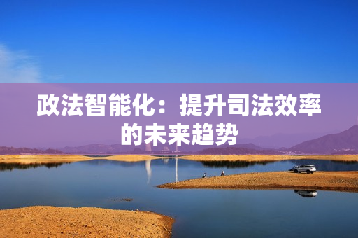 政法智能化：提升司法效率的未來趨勢
