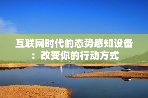 互聯(lián)網(wǎng)時代的態(tài)勢感知設備：改變你的行動方式
