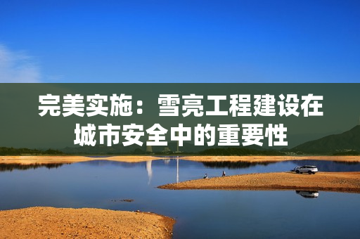 完美實施：雪亮工程建設在城市安全中的重要性
