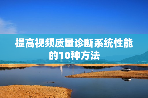 提高視頻質量診斷系統性能的10種方法
