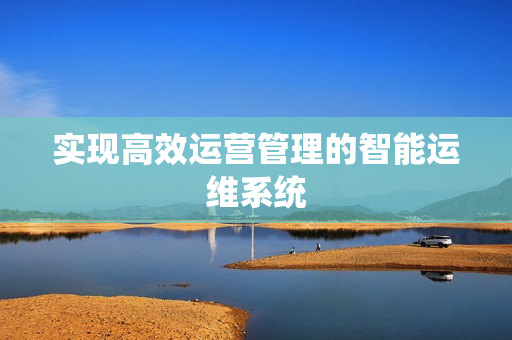 實現高效運營管理的智能運維系統