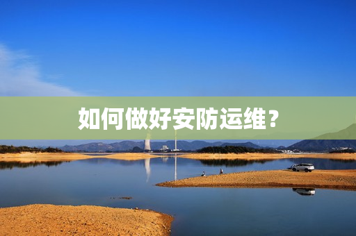 如何做好安防運維？