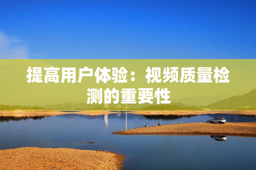 提高用戶體驗：視頻質量檢測的重要性