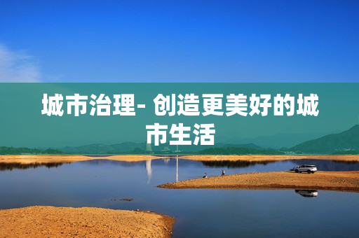 城市治理- 創造更美好的城市生活