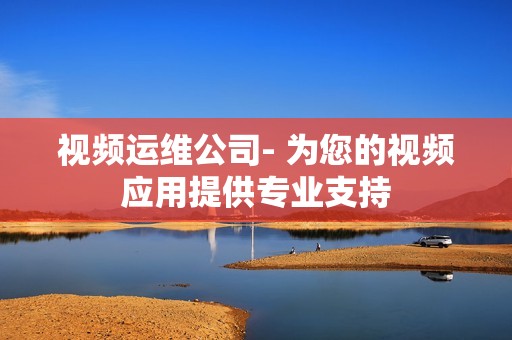 視頻運維公司- 為您的視頻應用提供專業支持