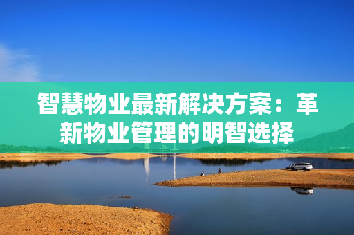 智慧物業最新解決方案：革新物業管理的明智選擇