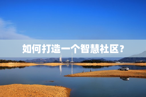 如何打造一個智慧社區(qū)？