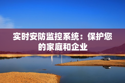 實時安防監控系統：保護您的家庭和企業