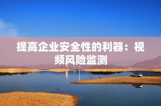 提高企業安全性的利器：視頻風險監測