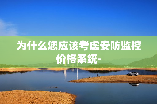 為什么您應該考慮安防監控價格系統-
