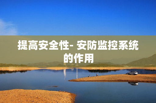 提高安全性- 安防監(jiān)控系統(tǒng)的作用