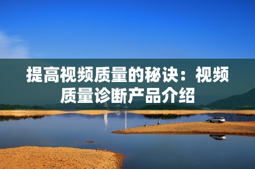 提高視頻質量的秘訣：視頻質量診斷產品介紹
