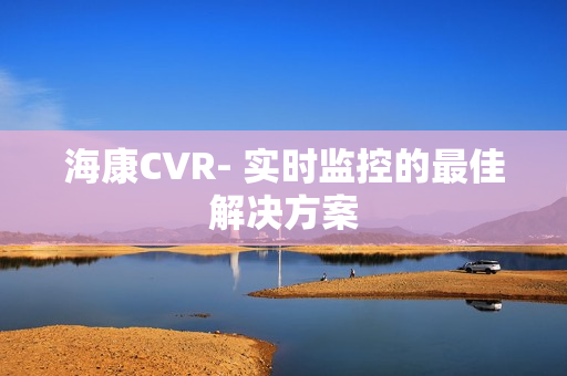 海康CVR- 實時監控的最佳解決方案
