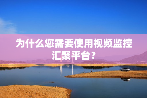為什么您需要使用視頻監(jiān)控匯聚平臺？