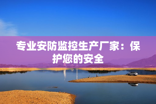 專業安防監控生產廠家：保護您的安全