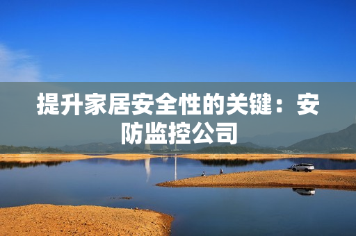 提升家居安全性的關鍵：安防監控公司