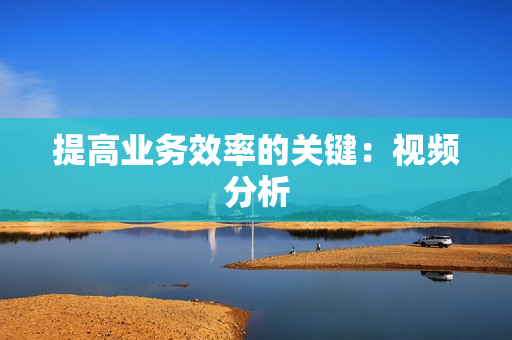 提高業務效率的關鍵：視頻分析