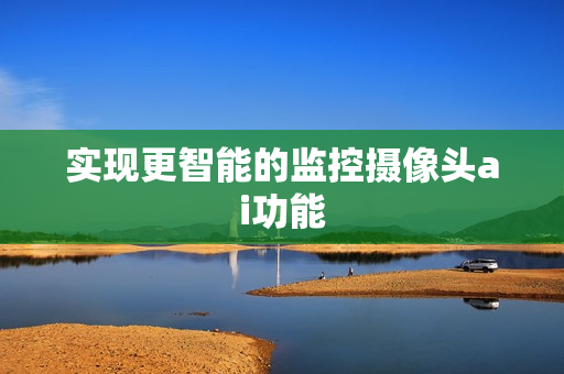 實(shí)現(xiàn)更智能的監(jiān)控?cái)z像頭ai功能