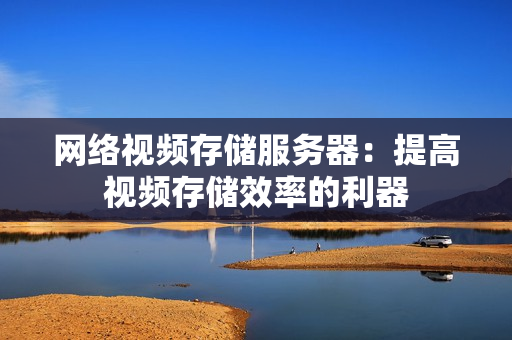 網(wǎng)絡(luò)視頻存儲(chǔ)服務(wù)器：提高視頻存儲(chǔ)效率的利器