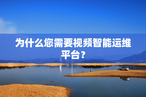 為什么您需要視頻智能運維平臺？