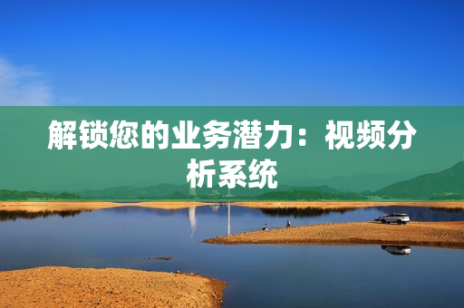 解鎖您的業務潛力：視頻分析系統