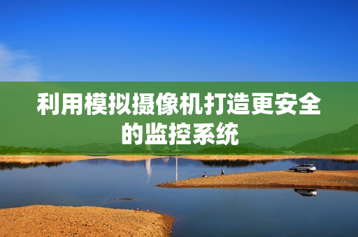 利用模擬攝像機打造更安全的監控系統
