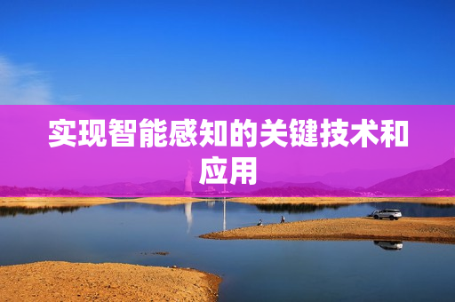 實現智能感知的關鍵技術和應用