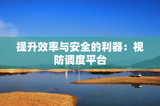 提升效率與安全的利器：視防調(diào)度平臺