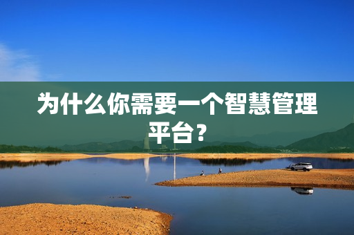 為什么你需要一個智慧管理平臺？