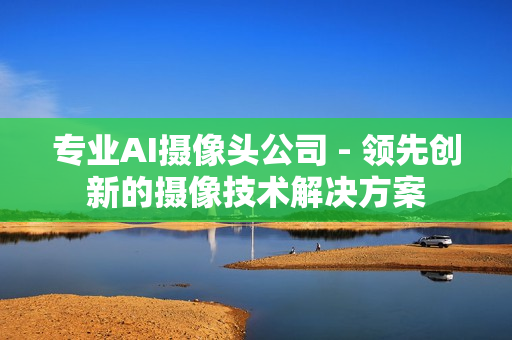 專業(yè)AI攝像頭公司 - 領先創(chuàng)新的攝像技術解決方案