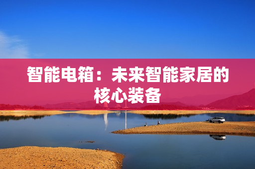 智能電箱：未來智能家居的核心裝備
