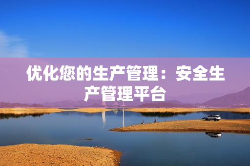 優化您的生產管理：安全生產管理平臺