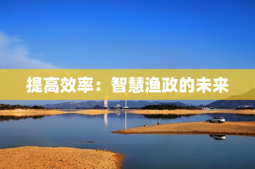 提高效率：智慧漁政的未來