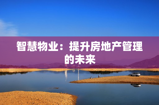 智慧物業：提升房地產管理的未來