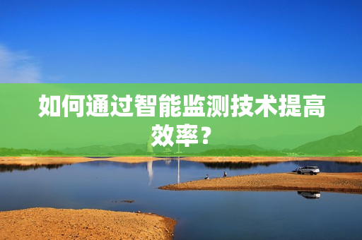 如何通過智能監測技術提高效率？